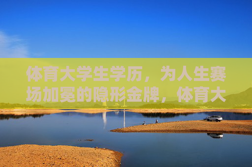 体育大学生学历，为人生赛场加冕的隐形金牌，体育大学生学历，人生赛场的隐形金牌