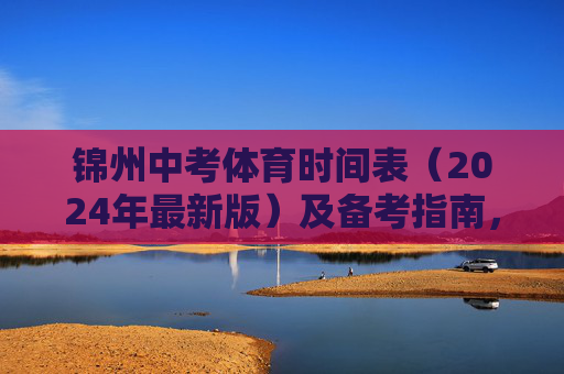 锦州中考体育时间表（2024年最新版）及备考指南，锦州2024年中考体育时间表及备考指南（最新版）