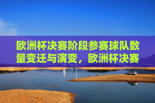 欧洲杯决赛阶段参赛球队数量变迁与演变，欧洲杯决赛参赛球队数量的演变