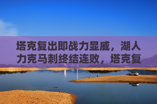 塔克复出即战力显威，湖人力克马刺终结连败，塔克复出显威 湖人力克马刺终结连败