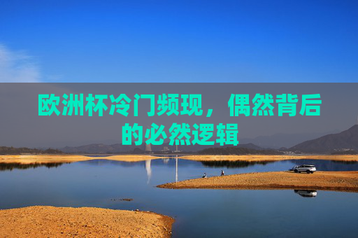 欧洲杯冷门频现,偶然背后的必然逻辑 欧洲杯冷门频现,偶然背后的必然逻辑
