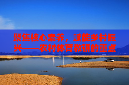 聚焦核心素养，赋能乡村振兴——农村体育教研的重点探索，核心素养赋能乡村振兴，农村体育教研的重点探索