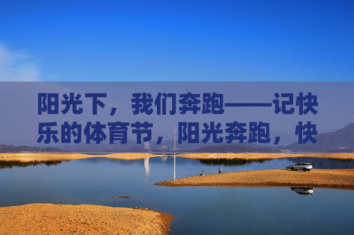 阳光下,我们奔跑——记快乐的体育节,阳光奔跑,快乐体育节 阳光下,我们奔跑——记快乐的体育节,阳光奔跑,快乐体育节