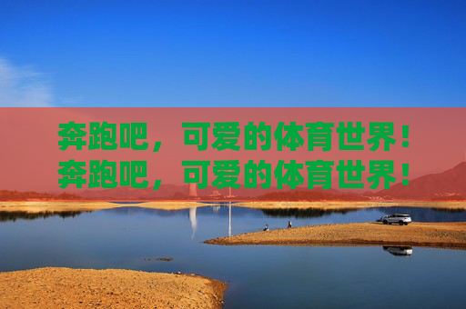 奔跑吧，可爱的体育世界！奔跑吧，可爱的体育世界！