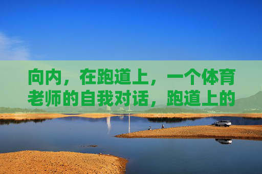 向内，在跑道上，一个体育老师的自我对话，跑道上的向内对话，体育老师