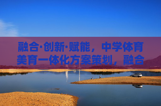 融合·创新·赋能,中学体育美育一体化方案策划,融合·创新·赋能,中学体育美育一体化方案 融合·创新·赋能,中学体育美育一体化方案策划,融合·创新·赋能,中学体育美育一体化方案