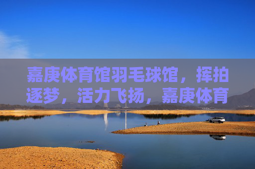 嘉庚体育馆羽毛球馆,挥拍逐梦,活力飞扬,嘉庚体育馆羽毛球馆,挥拍逐梦,活力飞扬 嘉庚体育馆羽毛球馆,挥拍逐梦,活力飞扬,嘉庚体育馆羽毛球馆,挥拍逐梦,活力飞扬