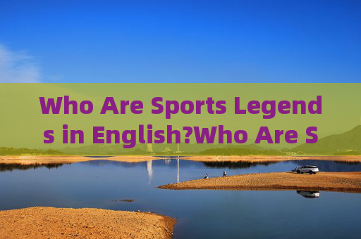 Who Are Sports Legends in English?Who Are Sports Legends in English? Who Are Sports Legends in English?Who Are Sports Legends in English?