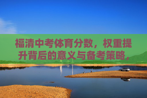 福清中考体育分数,权重提升背后的意义与备考策略,福清中考体育权重提升,意义与备考策略 福清中考体育分数,权重提升背后的意义与备考策略,福清中考体育权重提升,意义与备考策略
