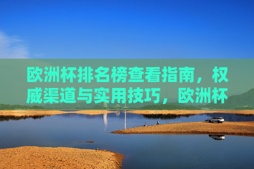 欧洲杯排名榜查看指南，权威渠道与实用技巧，欧洲杯排名榜查看指南，权威渠道与实用技巧