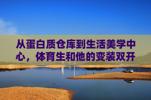 从蛋白质仓库到生活美学中心,体育生和他的变装双开门冰箱,体育生和他的变装双开门冰箱,从蛋白质仓库到生活美学中心 从蛋白质仓库到生活美学中心,体育生和他的变装双开门冰箱,体育生和他的变装双开门冰箱,从蛋白质仓库到生活美学中心