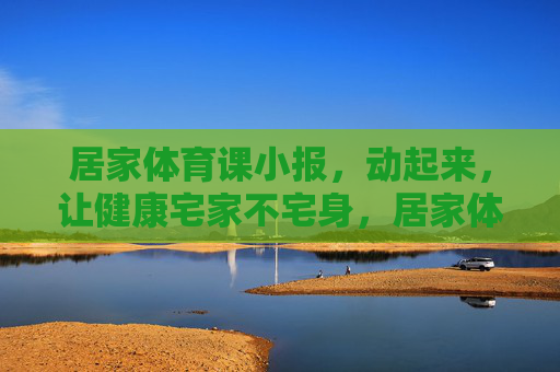 居家体育课小报,动起来,让健康宅家不宅身,居家体育课,动起来,宅家不宅身 居家体育课小报,动起来,让健康宅家不宅身,居家体育课,动起来,宅家不宅身