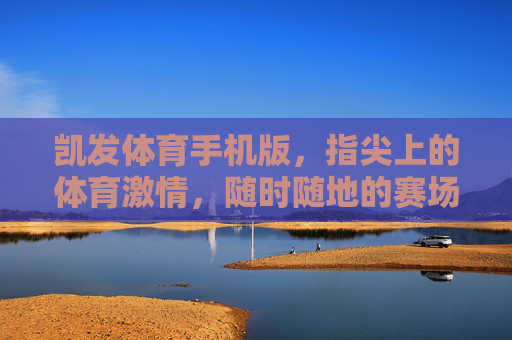凯发体育手机版，指尖上的体育激情，随时随地的赛场狂欢，凯发体育手机版，指尖赛场，随时狂欢