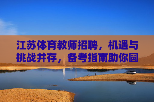 江苏体育教师招聘,机遇与挑战并存,备考指南助你圆梦教师梦,江苏体育教师招聘,机遇挑战并存,备考指南助圆梦 江苏体育教师招聘,机遇与挑战并存,备考指南助你圆梦教师梦,江苏体育教师招聘,机遇挑战并存,备考指南助圆梦