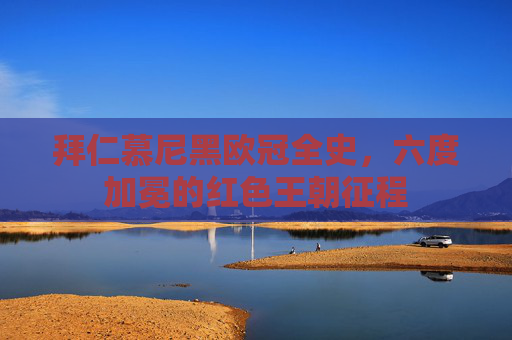拜仁慕尼黑欧冠全史,六度加冕的红色王朝征程 拜仁慕尼黑欧冠全史,六度加冕的红色王朝征程