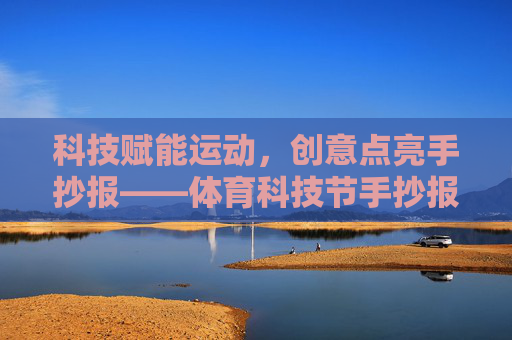 科技赋能运动,创意点亮手抄报——体育科技节手抄报制作记,科技赋能运动,创意点亮体育科技节手抄报 科技赋能运动,创意点亮手抄报——体育科技节手抄报制作记,科技赋能运动,创意点亮体育科技节手抄报