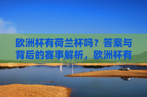 欧洲杯有荷兰杯吗?答案与背后的赛事解析,欧洲杯有荷兰杯吗?答案与赛事解析 欧洲杯有荷兰杯吗?答案与背后的赛事解析,欧洲杯有荷兰杯吗?答案与赛事解析