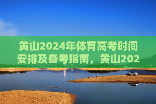 黄山2024年体育高考时间安排及备考指南,黄山2024年体育高考时间安排及备考指南 黄山2024年体育高考时间安排及备考指南,黄山2024年体育高考时间安排及备考指南