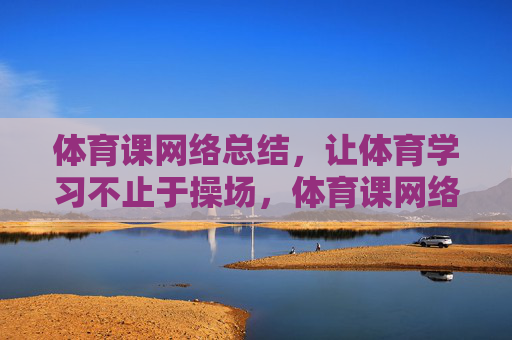 体育课网络总结,让体育学习不止于操场,体育课网络总结,让体育学习不止于操场 体育课网络总结,让体育学习不止于操场,体育课网络总结,让体育学习不止于操场