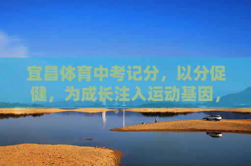 宜昌体育中考记分,以分促健,为成长注入运动基因,宜昌体育中考,以分促健,为成长注入运动基因 宜昌体育中考记分,以分促健,为成长注入运动基因,宜昌体育中考,以分促健,为成长注入运动基因