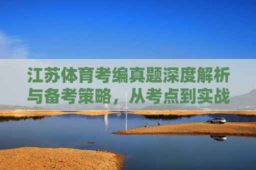 江苏体育考编真题深度解析与备考策略，从考点到实战，江苏体育考编真题深度解析，从考点到实战备考策略