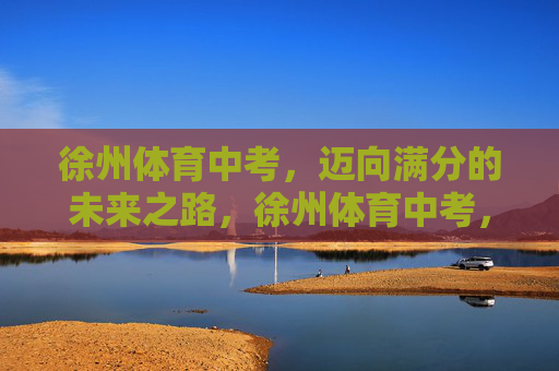 徐州体育中考,迈向满分的未来之路,徐州体育中考,迈向满分的未来之路 徐州体育中考,迈向满分的未来之路,徐州体育中考,迈向满分的未来之路