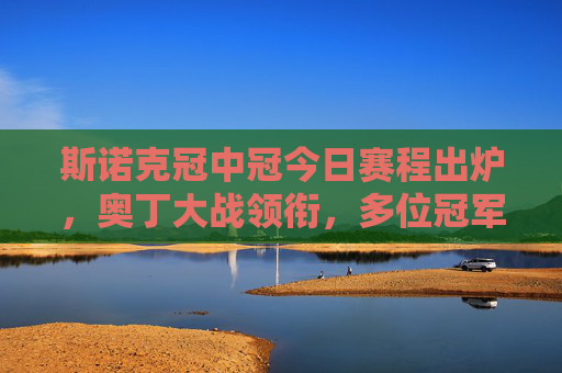 斯诺克冠中冠今日赛程出炉，奥丁大战领衔，多位冠军选手巅峰对决，斯诺克冠中冠今日赛程出炉，奥丁大战领衔，冠军选手巅峰对决