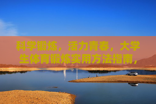 科学锻炼,活力青春,大学生体育锻炼实用方法指南,活力青春,大学生科学锻炼实用方法指南 科学锻炼,活力青春,大学生体育锻炼实用方法指南,活力青春,大学生科学锻炼实用方法指南