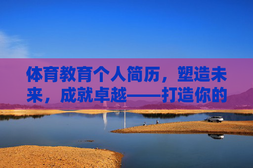 体育教育个人简历，塑造未来，成就卓越——打造你的专业竞争力，体育教育个人简历，塑造未来，成就卓越，打造专业竞争力