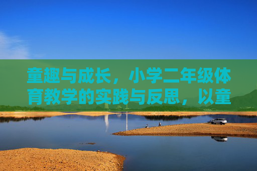 童趣与成长,小学二年级体育教学的实践与反思,以童趣促成长,小学二年级体育教学的实践与反思 童趣与成长,小学二年级体育教学的实践与反思,以童趣促成长,小学二年级体育教学的实践与反思