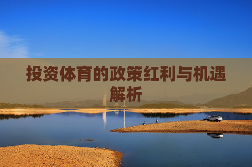 投资体育的政策红利与机遇解析 投资体育的政策红利与机遇解析