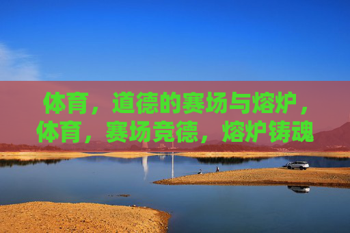 体育，道德的赛场与熔炉，体育，赛场竞德，熔炉铸魂