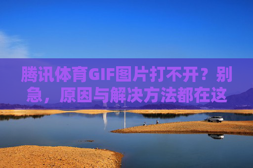 腾讯体育GIF图片打不开?别急,原因与解决方法都在这里!腾讯体育GIF图片打不开?原因与解决方法 腾讯体育GIF图片打不开?别急,原因与解决方法都在这里!腾讯体育GIF图片打不开?原因与解决方法