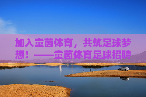 加入童茵体育,共筑足球梦想!——童茵体育足球招聘正式启动 加入童茵体育,共筑足球梦想!——童茵体育足球招聘正式启动
