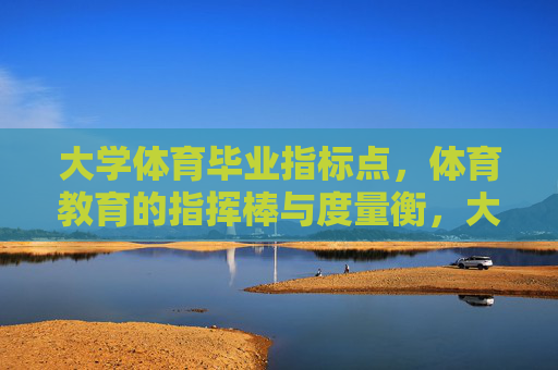 大学体育毕业指标点，体育教育的指挥棒与度量衡，大学体育毕业指标点，体育教育的指挥棒与度量衡