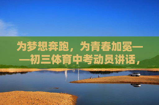 为梦想奔跑,为青春加冕——初三体育中考动员讲话,为梦想奔跑,为青春加冕 为梦想奔跑,为青春加冕——初三体育中考动员讲话,为梦想奔跑,为青春加冕