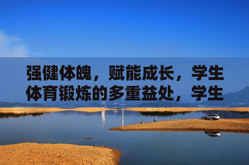 强健体魄,赋能成长,学生体育锻炼的多重益处,学生体育锻炼,强健体魄,赋能成长 强健体魄,赋能成长,学生体育锻炼的多重益处,学生体育锻炼,强健体魄,赋能成长
