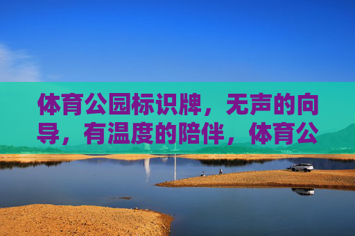 体育公园标识牌,无声的向导,有温度的陪伴,体育公园标识牌,无声向导,温度陪伴 体育公园标识牌,无声的向导,有温度的陪伴,体育公园标识牌,无声向导,温度陪伴