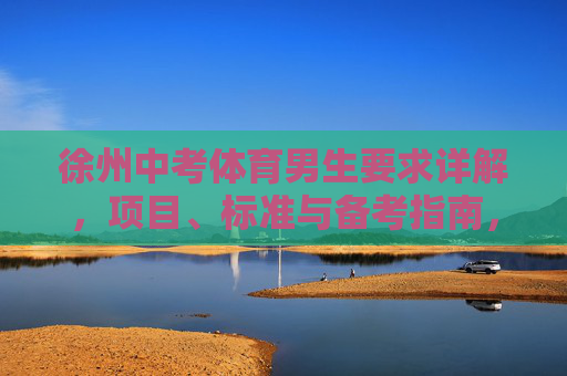 徐州中考体育男生要求详解,项目、标准与备考指南,徐州中考体育男生要求详解,项目、标准与备考指南 徐州中考体育男生要求详解,项目、标准与备考指南,徐州中考体育男生要求详解,项目、标准与备考指南