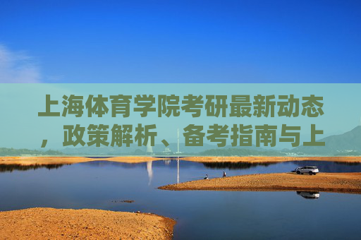 上海体育学院考研最新动态，政策解析、备考指南与上岸攻略，上海体育学院考研，最新动态、政策解析与备考上岸指南