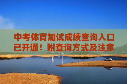 中考体育加试成绩查询入口已开通！附查询方式及注意事项，中考体育加试成绩查询入口已开通！附查询方式及注意事项