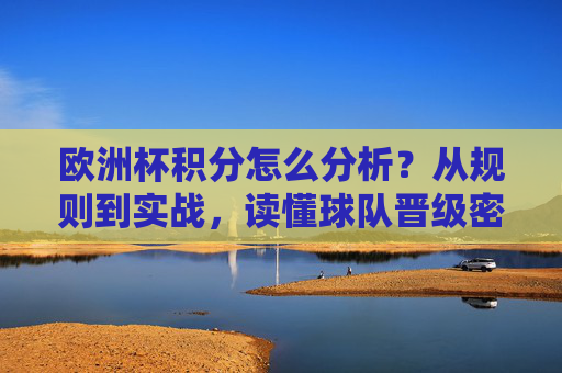 欧洲杯积分怎么分析？从规则到实战，读懂球队晋级密码，欧洲杯积分分析，从规则到实战，读懂球队晋级密码
