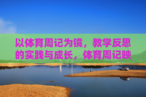 以体育周记为镜,教学反思的实践与成长,体育周记映照教学反思,实践与成长 以体育周记为镜,教学反思的实践与成长,体育周记映照教学反思,实践与成长