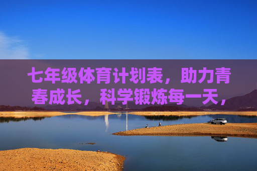 七年级体育计划表,助力青春成长,科学锻炼每一天,七年级体育计划表,科学锻炼助力青春成长 七年级体育计划表,助力青春成长,科学锻炼每一天,七年级体育计划表,科学锻炼助力青春成长