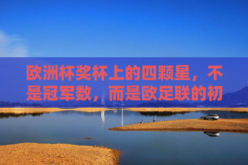 欧洲杯奖杯上的四颗星,不是冠军数,而是欧足联的初心密码,欧洲杯奖杯四颗星,非冠军数,是欧足联初心密码 欧洲杯奖杯上的四颗星,不是冠军数,而是欧足联的初心密码,欧洲杯奖杯四颗星,非冠军数,是欧足联初心密码