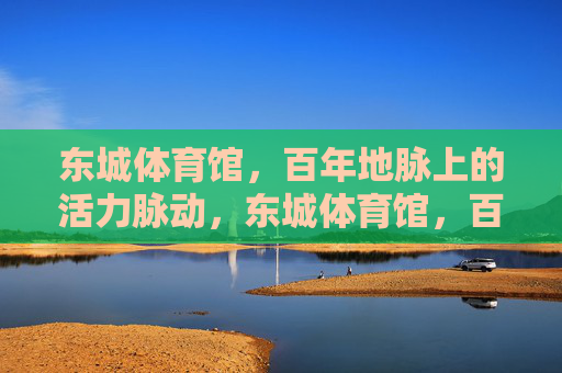 东城体育馆，百年地脉上的活力脉动，东城体育馆，百年地脉的活力脉动