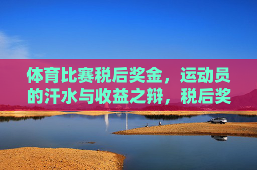 体育比赛税后奖金,运动员的汗水与收益之辩,税后奖金,汗水与收益之辩 体育比赛税后奖金,运动员的汗水与收益之辩,税后奖金,汗水与收益之辩