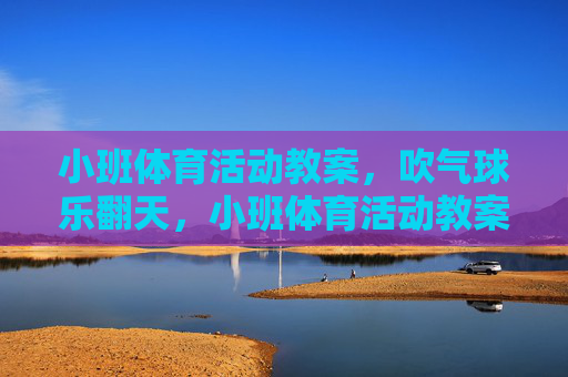 小班体育活动教案，吹气球乐翻天，小班体育活动教案，吹气球乐翻天
