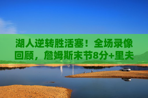 湖人逆转胜活塞!全场录像回顾,詹姆斯末节8分+里夫斯关键三分,活塞新星砍30分难救主,湖人逆转胜活塞!詹姆斯末节8分+里夫斯关键三分,活塞新星30分难救主 湖人逆转胜活塞!全场录像回顾,詹姆斯末节8分+里夫斯关键三分,活塞新星砍30分难救主,湖人逆转胜活塞!詹姆斯末节8分+里夫斯关键三分,活塞新星30分难救主