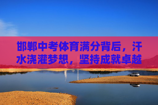 邯郸中考体育满分背后,汗水浇灌梦想,坚持成就卓越,邯郸中考体育满分,汗水浇灌梦想,坚持成就卓越 邯郸中考体育满分背后,汗水浇灌梦想,坚持成就卓越,邯郸中考体育满分,汗水浇灌梦想,坚持成就卓越
